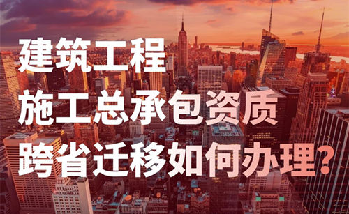 资质录-承接总承包资质跨省迁移 资质录-承接总承包资质跨省迁移