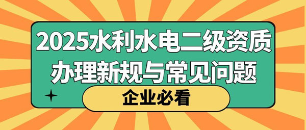 2025年水利水电二级资质办理常见问题