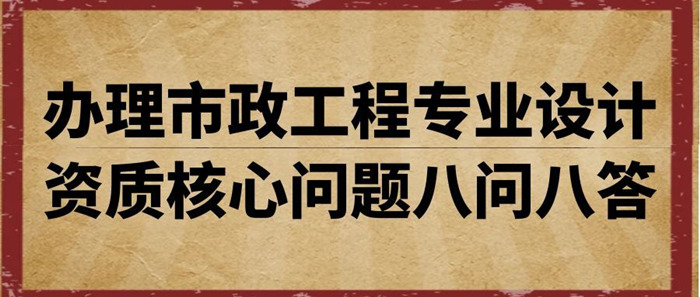 办理市政工程专业设计资质八大核心问题解答