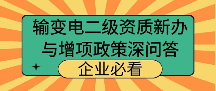 输变电工程专业承包二级资质新办与增项政策深度问答
