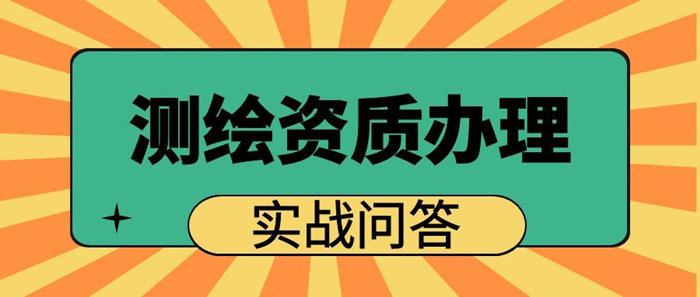 测绘资质办理实战问答