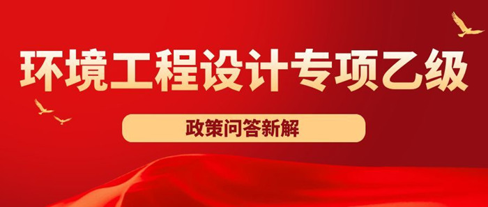 环境工程设计专项乙级资质办理政策问答新解