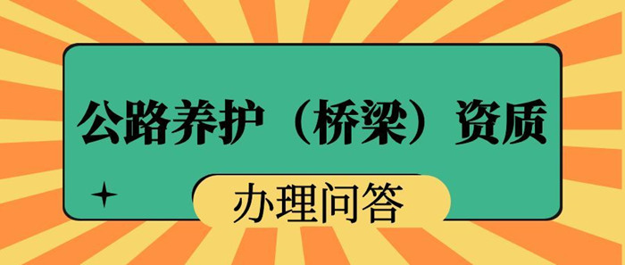 公路养护(桥梁)资质办理政策问答 公路养护(桥梁)资质办理政策问答