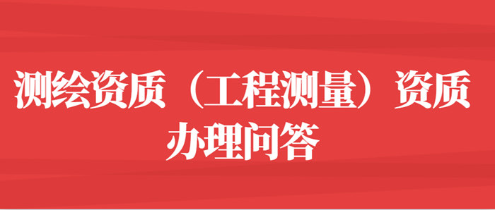 测绘资质(工程测量)资质办理问答 测绘资质(工程测量)资质办理问答
