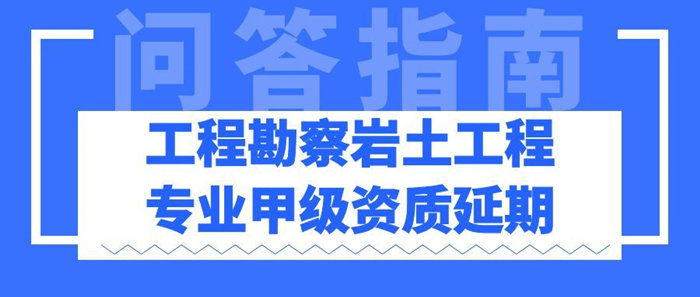 工程勘察岩土工程专业甲级资质延期问答指南