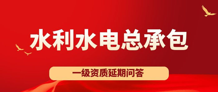 水利水电工程施工总承包一级资质延期实务问答