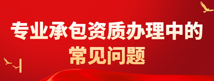 总承包资质办理常见问题 总承包资质办理常见问题