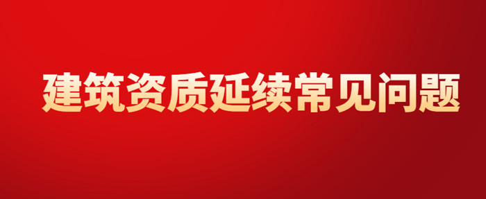 资质延续常见问题 资质延续常见问题