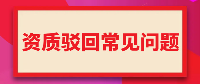 资质驳回常见问题 资质驳回常见问题