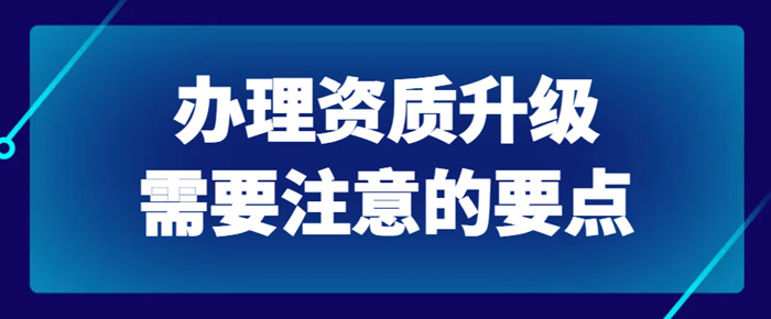 资质升级注意要点 资质升级注意要点